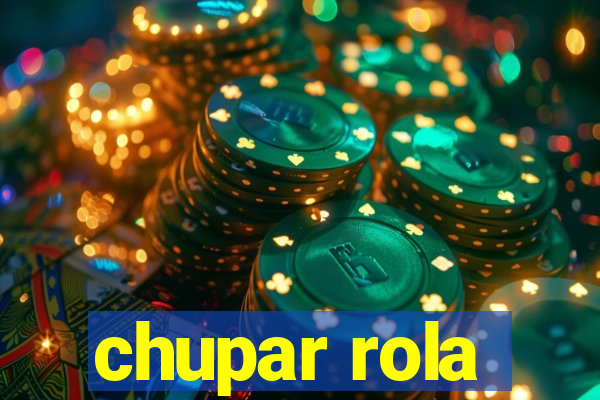 chupar rola